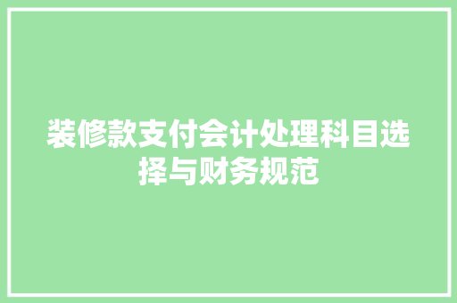 装修款支付会计处理科目选择与财务规范