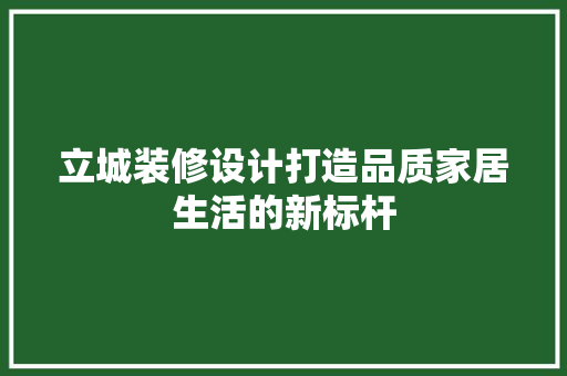 立城装修设计打造品质家居生活的新标杆