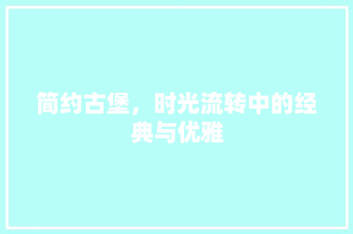 简约古堡，时光流转中的经典与优雅