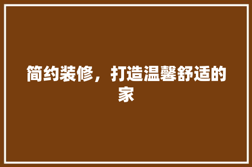 简约装修，打造温馨舒适的家