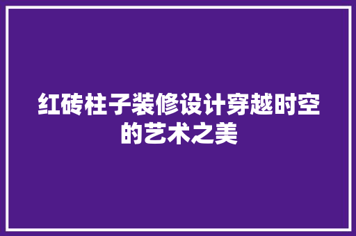 红砖柱子装修设计穿越时空的艺术之美  第1张