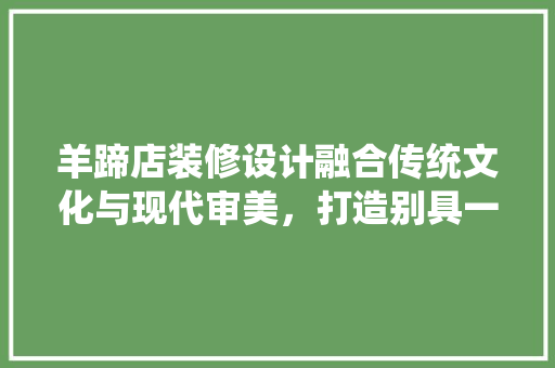 羊蹄店装修设计融合传统文化与现代审美，打造别具一格的餐饮空间  第1张
