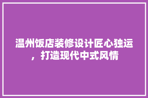 温州饭店装修设计匠心独运，打造现代中式风情