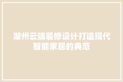 湖州云端装修设计打造现代智能家居的典范