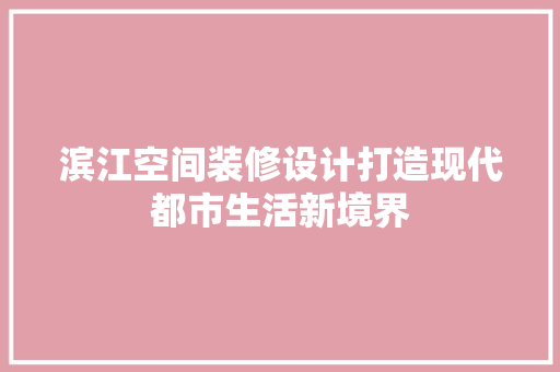 滨江空间装修设计打造现代都市生活新境界