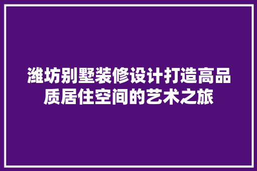 潍坊别墅装修设计打造高品质居住空间的艺术之旅