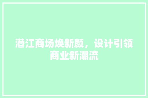 潜江商场焕新颜，设计引领商业新潮流