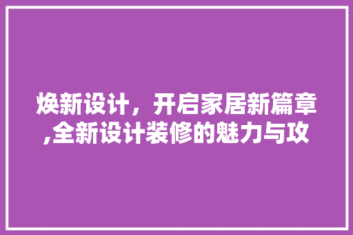 焕新设计，开启家居新篇章,全新设计装修的魅力与攻略