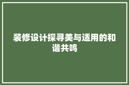 装修设计探寻美与适用的和谐共鸣
