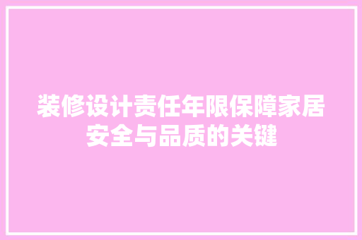 装修设计责任年限保障家居安全与品质的关键