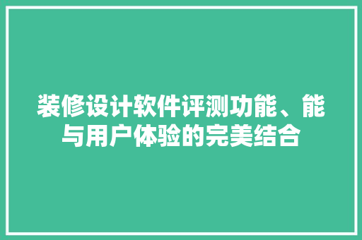 装修设计软件评测功能、能与用户体验的完美结合