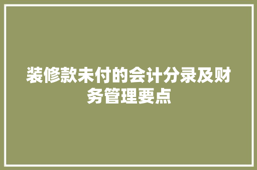 装修款未付的会计分录及财务管理要点