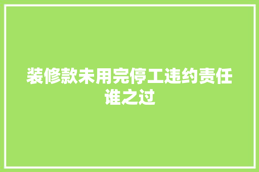 装修款未用完停工违约责任谁之过