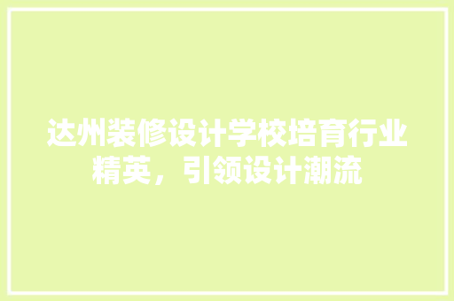 达州装修设计学校培育行业精英，引领设计潮流