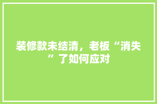 装修款未结清，老板“消失”了如何应对