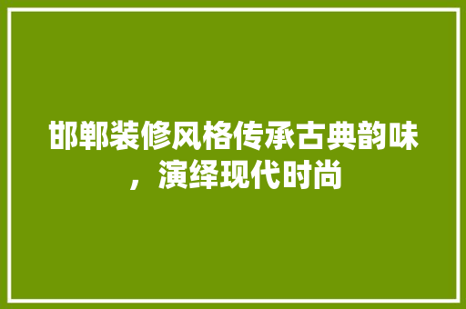 邯郸装修风格传承古典韵味，演绎现代时尚  第1张