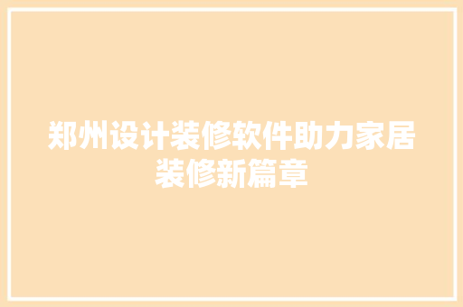 郑州设计装修软件助力家居装修新篇章  第1张