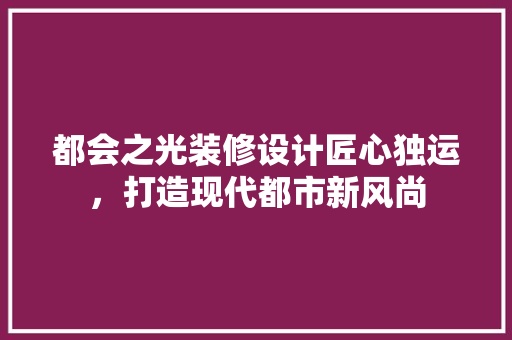 都会之光装修设计匠心独运，打造现代都市新风尚
