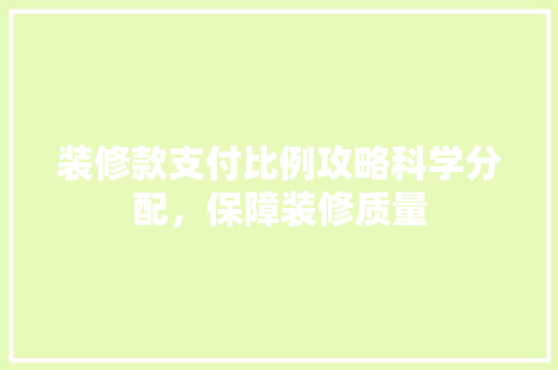 装修款支付比例攻略科学分配，保障装修质量  第1张