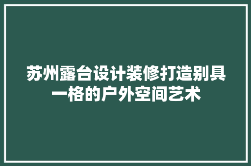 苏州露台设计装修打造别具一格的户外空间艺术