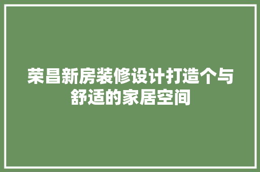 荣昌新房装修设计打造个与舒适的家居空间