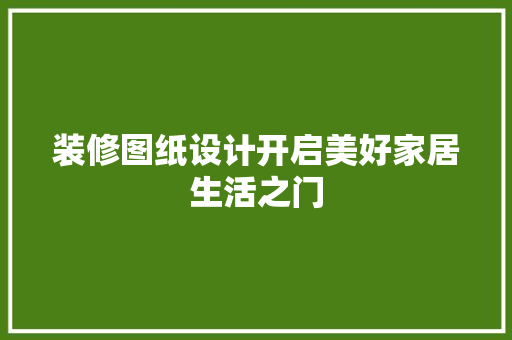 装修图纸设计开启美好家居生活之门