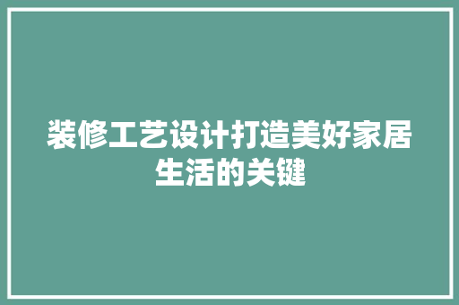 装修工艺设计打造美好家居生活的关键