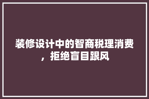 装修设计中的智商税理消费，拒绝盲目跟风