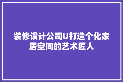 装修设计公司U打造个化家居空间的艺术匠人