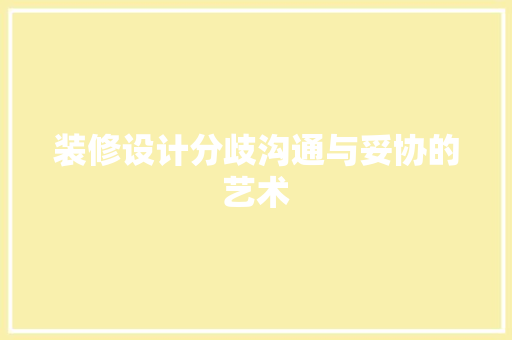 装修设计分歧沟通与妥协的艺术
