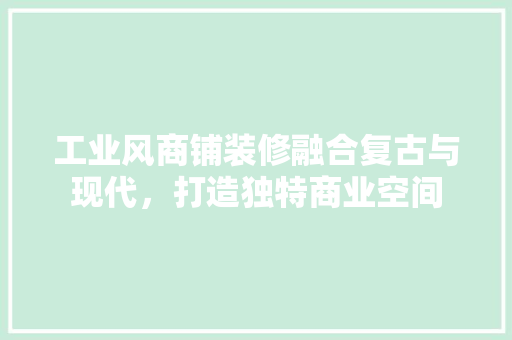 工业风商铺装修融合复古与现代，打造独特商业空间