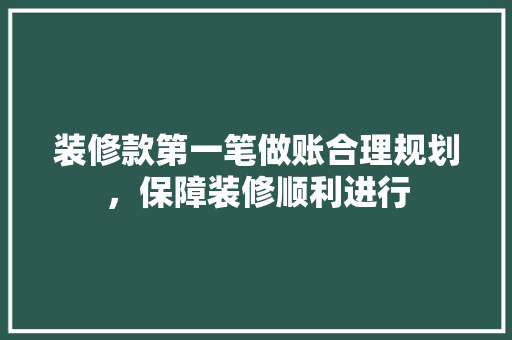 装修款第一笔做账合理规划，保障装修顺利进行