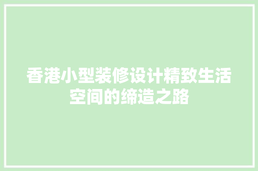 香港小型装修设计精致生活空间的缔造之路