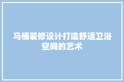 马桶装修设计打造舒适卫浴空间的艺术