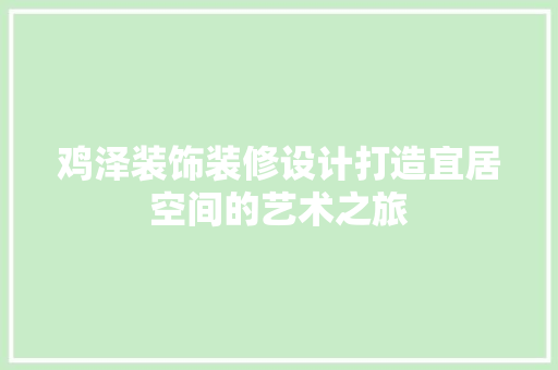 鸡泽装饰装修设计打造宜居空间的艺术之旅