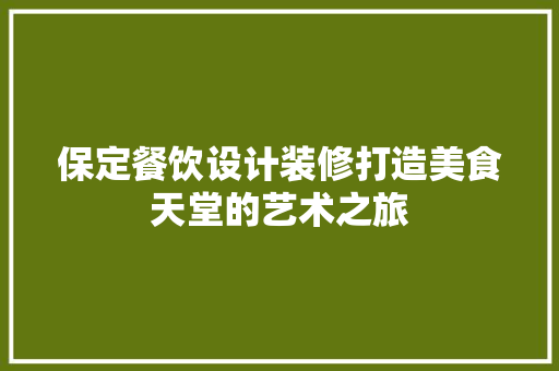 保定餐饮设计装修打造美食天堂的艺术之旅