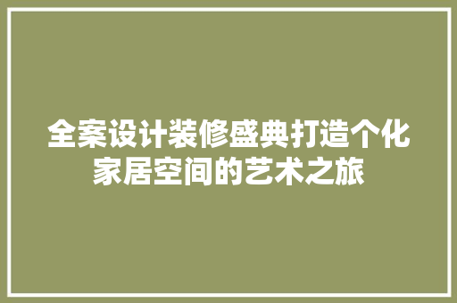 全案设计装修盛典打造个化家居空间的艺术之旅  第1张