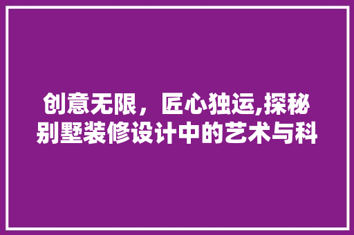 创意无限，匠心独运,探秘别墅装修设计中的艺术与科学