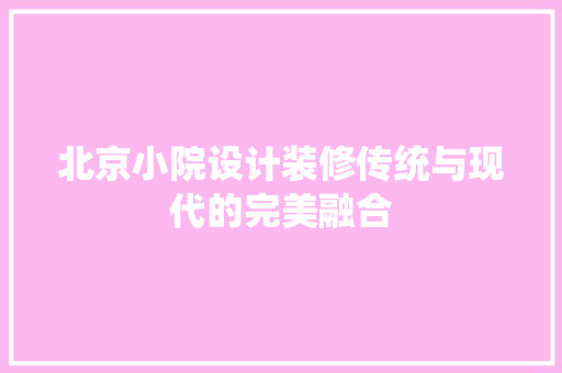 北京小院设计装修传统与现代的完美融合