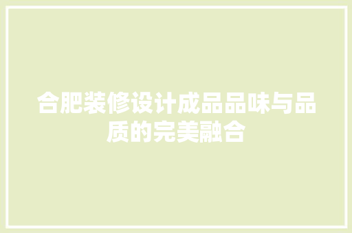合肥装修设计成品品味与品质的完美融合  第1张