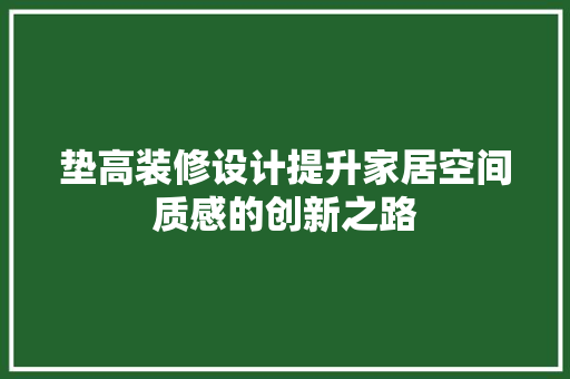垫高装修设计提升家居空间质感的创新之路