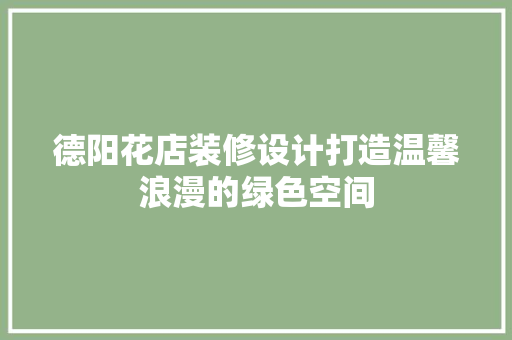 德阳花店装修设计打造温馨浪漫的绿色空间