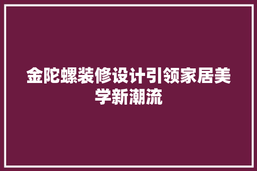 金陀螺装修设计引领家居美学新潮流  第1张