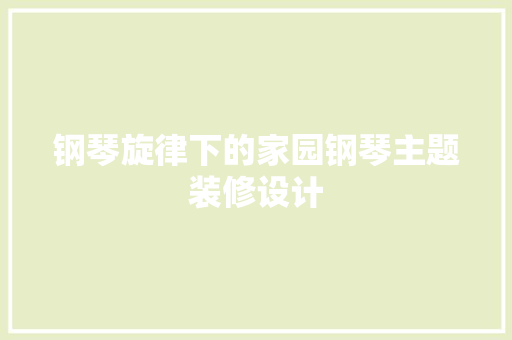 钢琴旋律下的家园钢琴主题装修设计