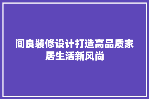 阎良装修设计打造高品质家居生活新风尚