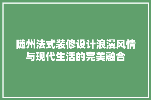 随州法式装修设计浪漫风情与现代生活的完美融合