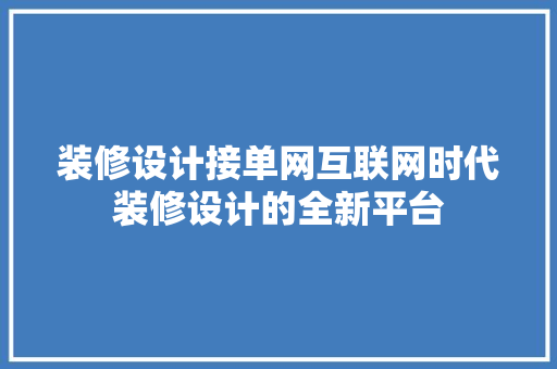 装修设计接单网互联网时代装修设计的全新平台