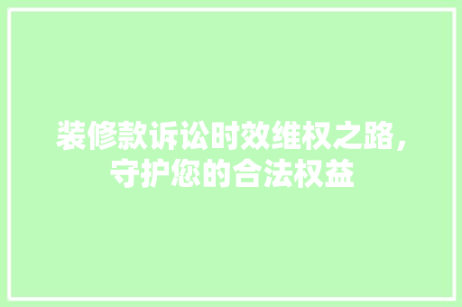 装修款诉讼时效维权之路，守护您的合法权益