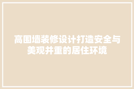 高围墙装修设计打造安全与美观并重的居住环境  第1张