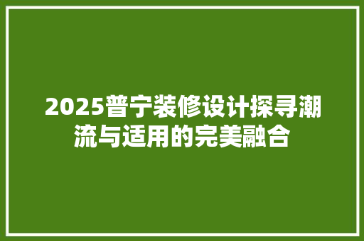 2025普宁装修设计探寻潮流与适用的完美融合